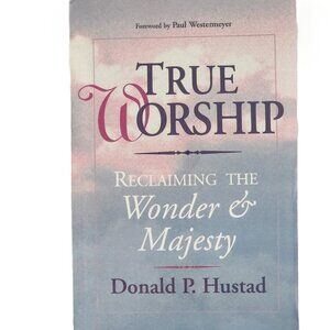 True Worship: Reclaiming the Wonder & Majesty -- Donald P. Hustad NEW